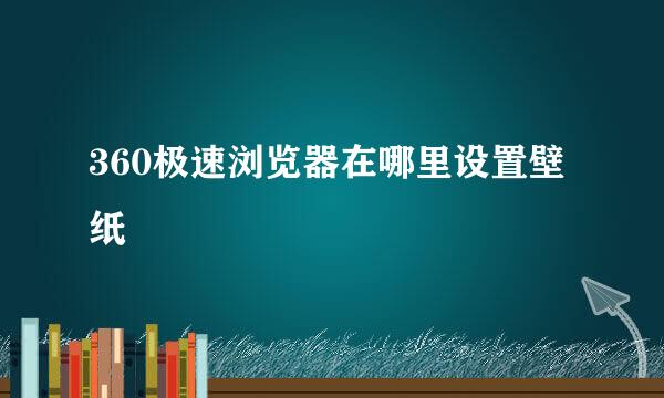 360极速浏览器在哪里设置壁纸