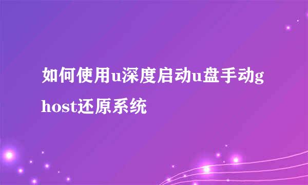 如何使用u深度启动u盘手动ghost还原系统