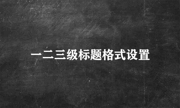 一二三级标题格式设置