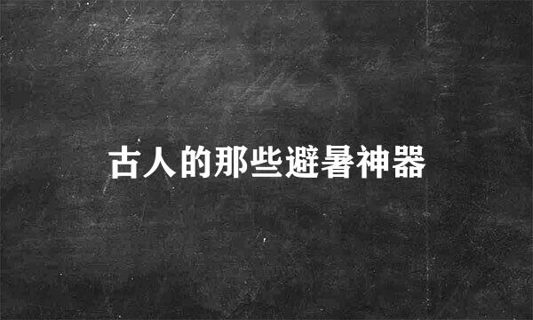 古人的那些避暑神器