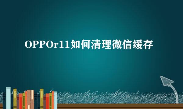 OPPOr11如何清理微信缓存
