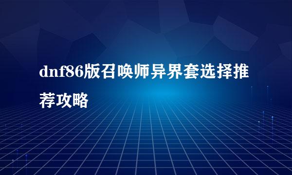 dnf86版召唤师异界套选择推荐攻略