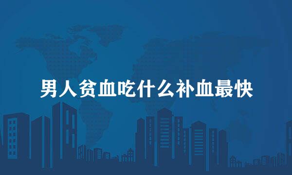 男人贫血吃什么补血最快