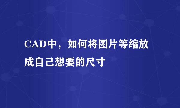 CAD中，如何将图片等缩放成自己想要的尺寸