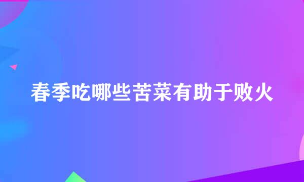 春季吃哪些苦菜有助于败火