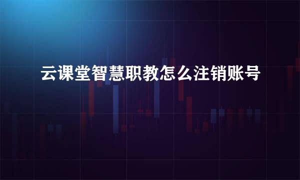 云课堂智慧职教怎么注销账号