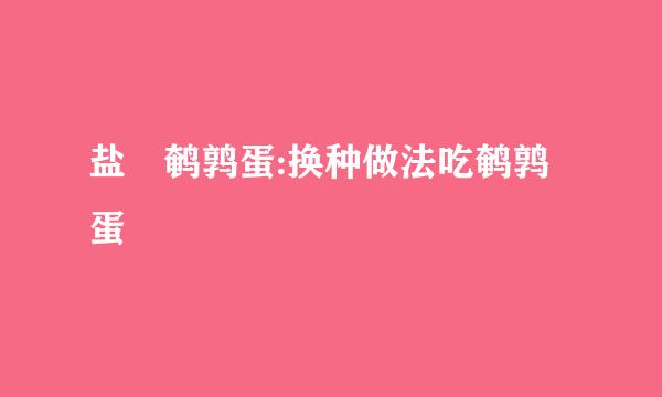 盐焗鹌鹑蛋:换种做法吃鹌鹑蛋