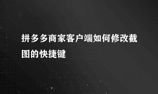 拼多多商家客户端如何修改截图的快捷键