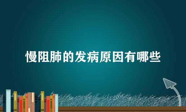 慢阻肺的发病原因有哪些