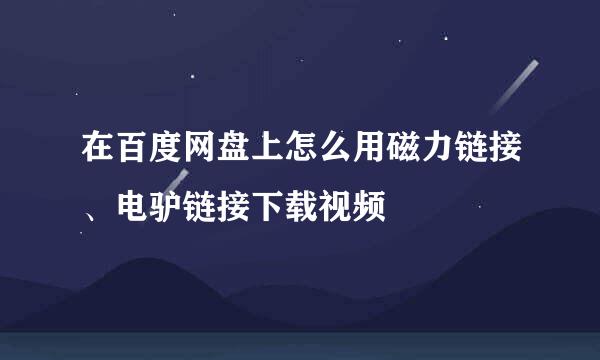 在百度网盘上怎么用磁力链接、电驴链接下载视频