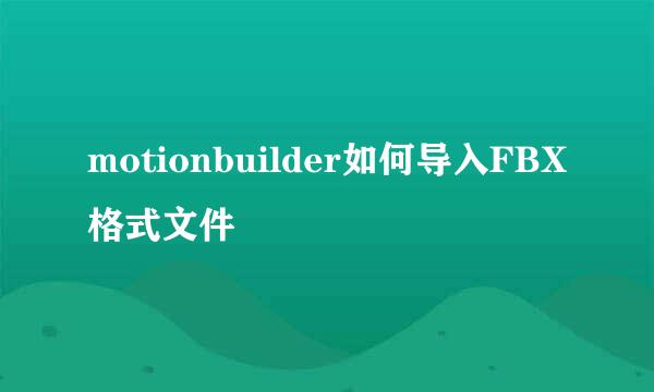 motionbuilder如何导入FBX格式文件
