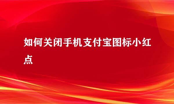 如何关闭手机支付宝图标小红点