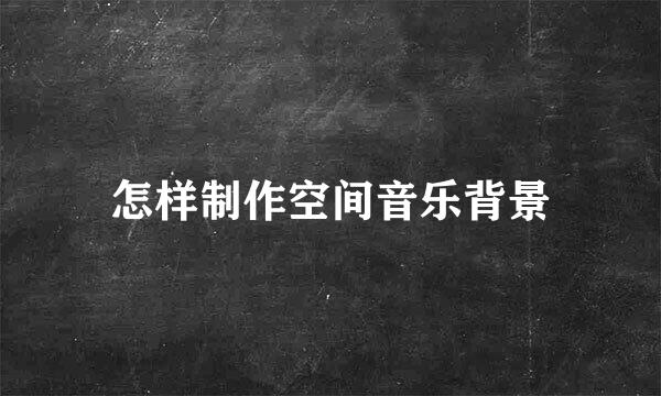 怎样制作空间音乐背景