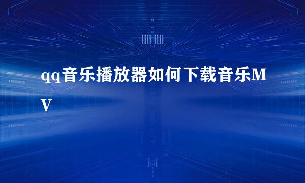 qq音乐播放器如何下载音乐MV
