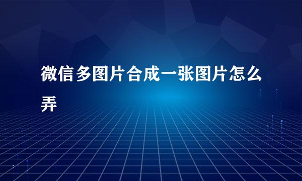 微信多图片合成一张图片怎么弄
