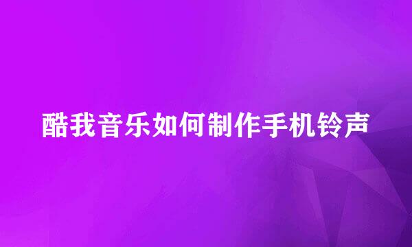 酷我音乐如何制作手机铃声