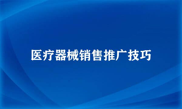 医疗器械销售推广技巧