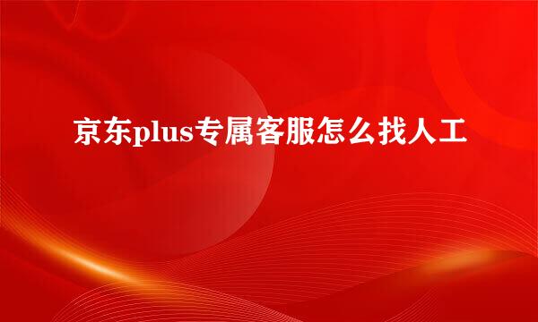 京东plus专属客服怎么找人工