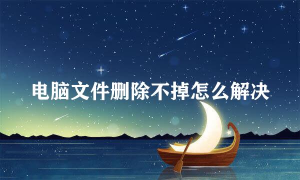 电脑文件删除不掉怎么解决