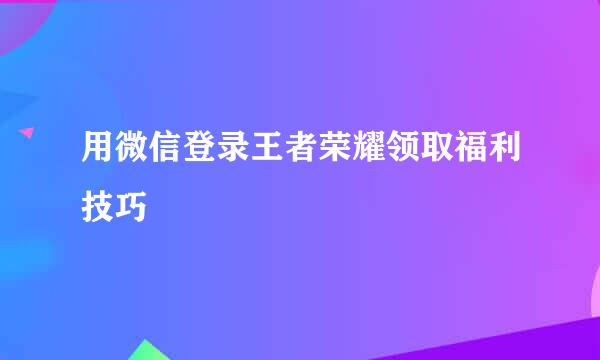 用微信登录王者荣耀领取福利技巧