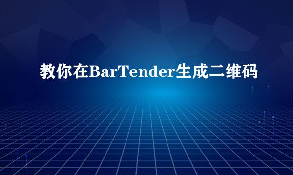 教你在BarTender生成二维码