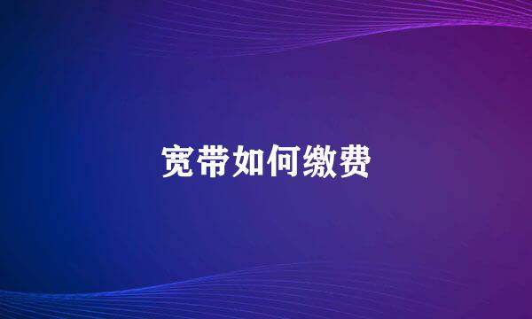 宽带如何缴费
