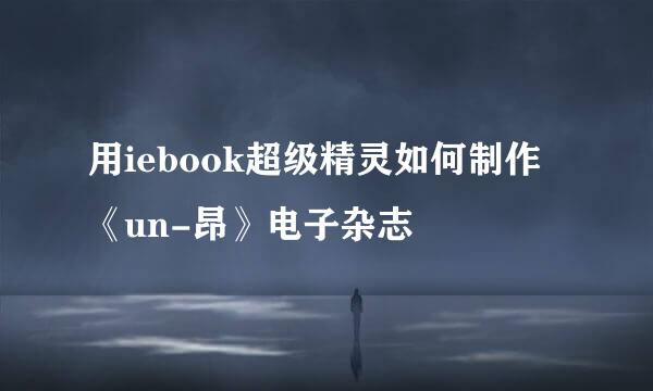 用iebook超级精灵如何制作《un-昂》电子杂志