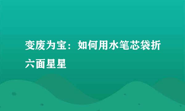 变废为宝：如何用水笔芯袋折六面星星