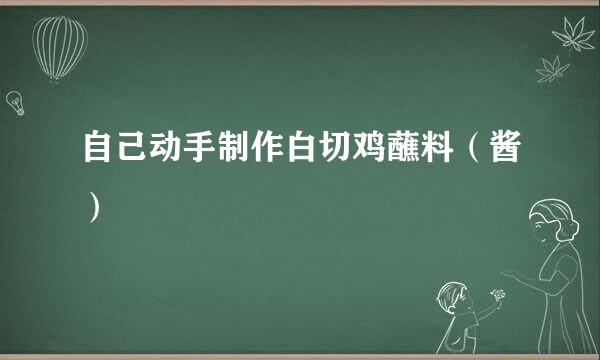 自己动手制作白切鸡蘸料（酱）