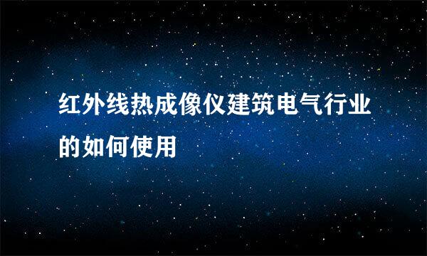 红外线热成像仪建筑电气行业的如何使用
