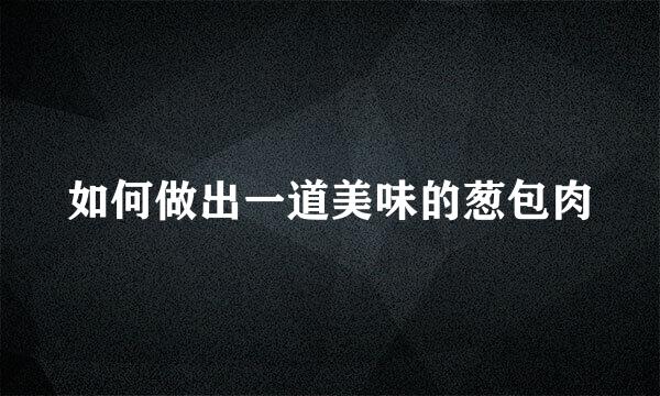 如何做出一道美味的葱包肉