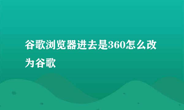 谷歌浏览器进去是360怎么改为谷歌