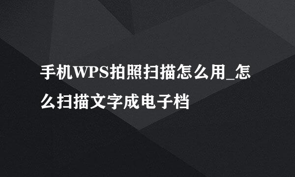手机WPS拍照扫描怎么用_怎么扫描文字成电子档