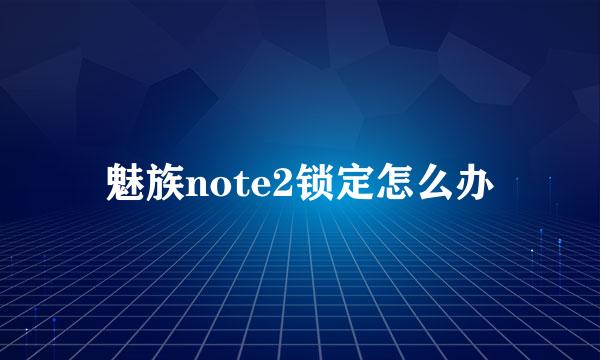 魅族note2锁定怎么办