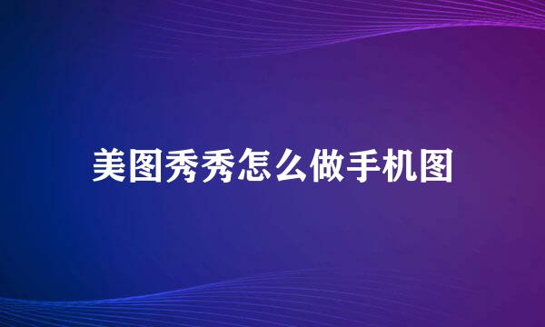 美图秀秀怎么做手机图