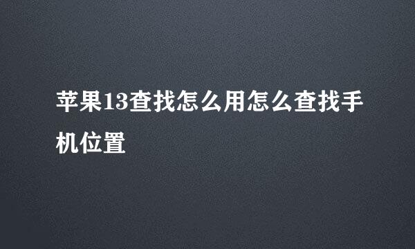 苹果13查找怎么用怎么查找手机位置