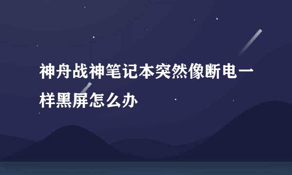 神舟战神笔记本突然像断电一样黑屏怎么办
