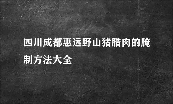 四川成都惠远野山猪腊肉的腌制方法大全