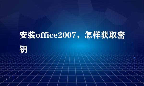安装office2007，怎样获取密钥
