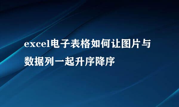 excel电子表格如何让图片与数据列一起升序降序