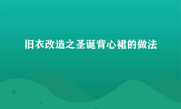 旧衣改造之圣诞背心裙的做法