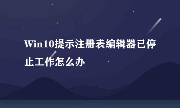 Win10提示注册表编辑器已停止工作怎么办