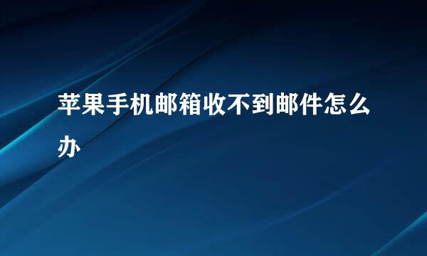 苹果手机邮箱收不到邮件怎么办