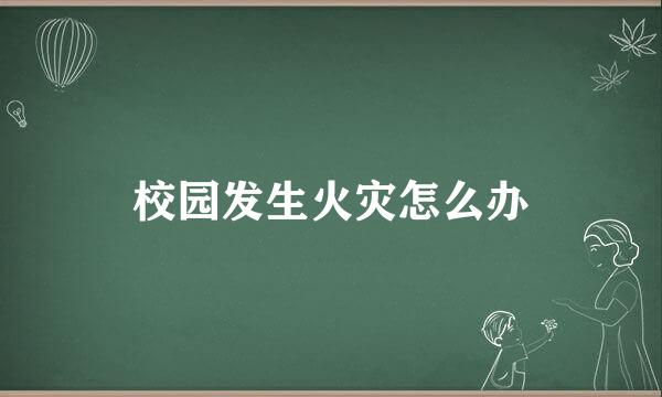 校园发生火灾怎么办