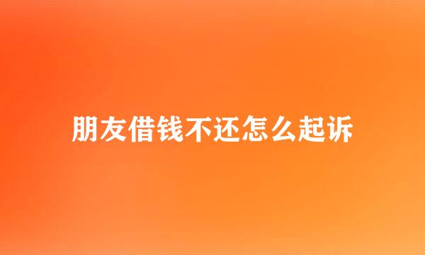 朋友借钱不还怎么起诉