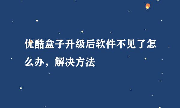 优酷盒子升级后软件不见了怎么办，解决方法