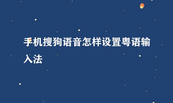 手机搜狗语音怎样设置粤语输入法