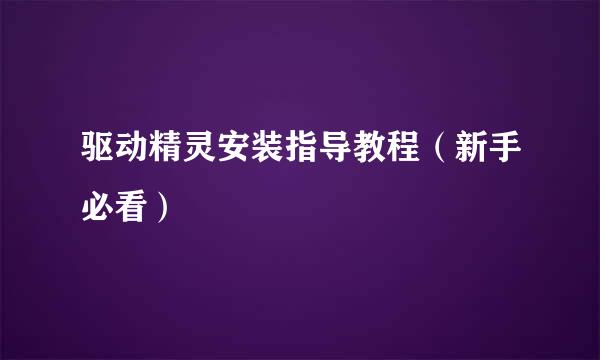 驱动精灵安装指导教程（新手必看）