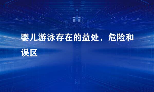 婴儿游泳存在的益处，危险和误区