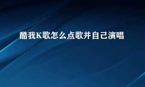酷我K歌怎么点歌并自己演唱